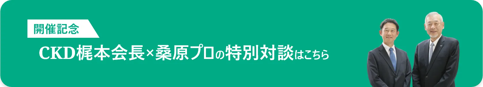 CKD梶本会長×桑原プロの特別対談はこちら